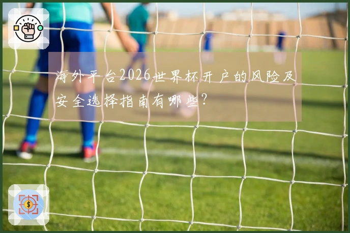 海外平台2026世界杯开户的风险及安全选择指南有哪些？