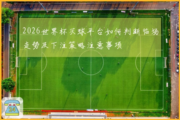 2026世界杯买球平台如何判断临场走势及下注策略注意事项